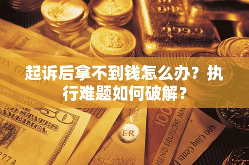 北京起诉后拿不到钱怎么办?执行难题如何破解? 北京起诉后拿不到钱怎么办?执行难题如何破解?