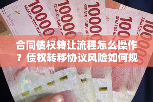 北京合同债权转让流程怎么操作？债权转移协议风险如何规避？