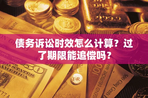 北京债务诉讼时效怎么计算？过了期限能追偿吗？