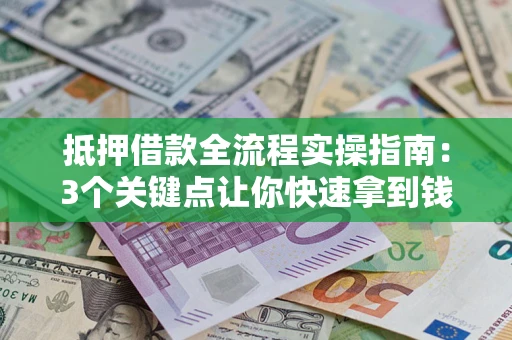 北京抵押借款全流程实操指南：3个关键点让你快速拿到钱