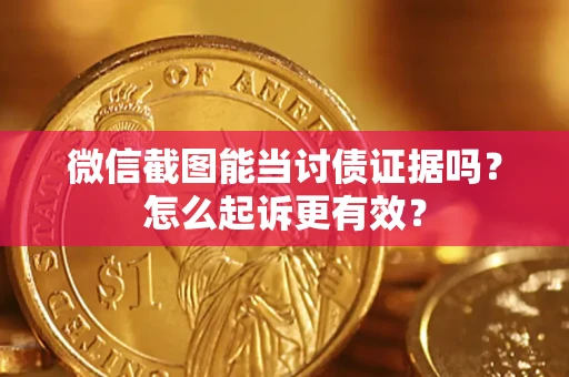 北京微信截图能当讨债证据吗？怎么起诉更有效？