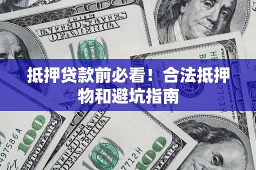 北京抵押贷款前必看！合法抵押物和避坑指南