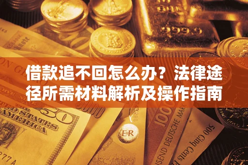 北京借款追不回怎么办?法律途径所需材料解析及操作指南 北京借款追不回怎么办?法律途径所需材料解析及操作指南