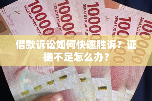 北京借款诉讼如何快速胜诉？证据不足怎么办？