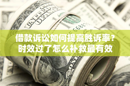 北京借款诉讼如何提高胜诉率？时效过了怎么补救最有效