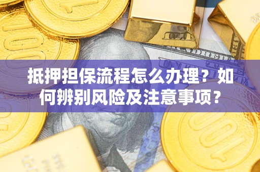 北京抵押担保流程怎么办理？如何辨别风险及注意事项？