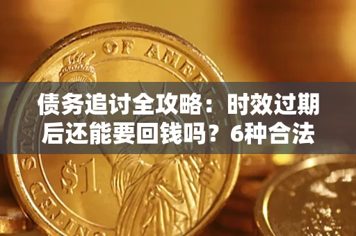 北京债务追讨全攻略：时效过期后还能要回钱吗？6种合法手段助你维权