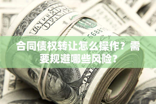北京合同债权转让怎么操作？需要规避哪些风险？