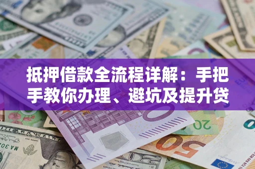 北京抵押借款全流程详解：手把手教你办理、避坑及提升贷款额度