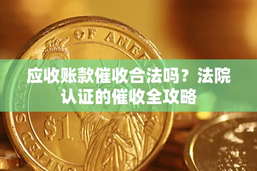 北京应收账款催收合法吗？法院认证的催收全攻略