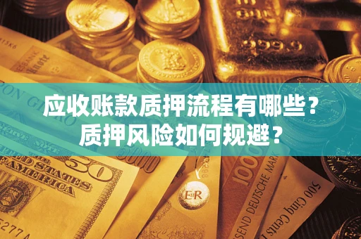北京应收账款质押流程有哪些？质押风险如何规避？