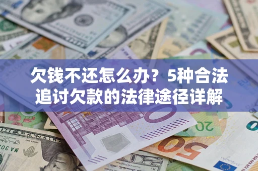 北京欠钱不还怎么办？5种合法追讨欠款的法律途径详解