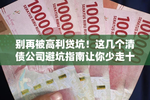 北京别再被高利贷坑！这几个清债公司避坑指南让你少走十年弯路