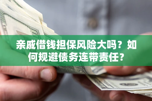 北京亲戚借钱担保风险大吗？如何规避债务连带责任？