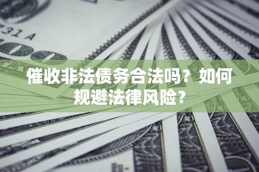 北京催收非法债务合法吗？如何规避法律风险？