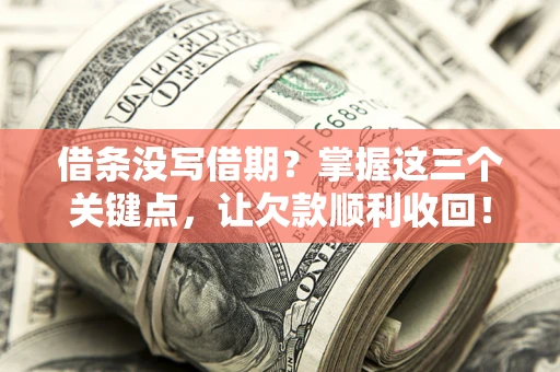 北京借条没写借期？掌握这三个关键点，让欠款顺利收回！