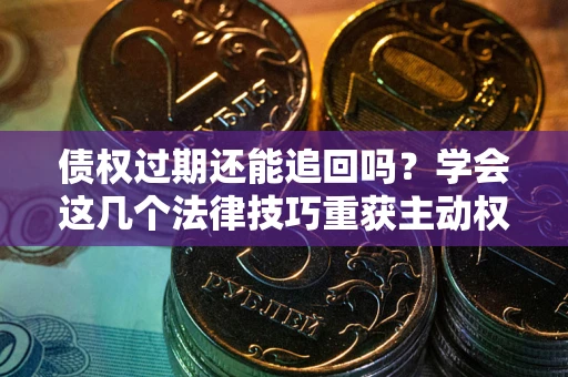 北京债权过期还能追回吗？学会这几个法律技巧重获主动权
