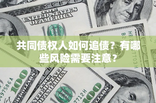 北京共同债权人如何追债？有哪些风险需要注意？