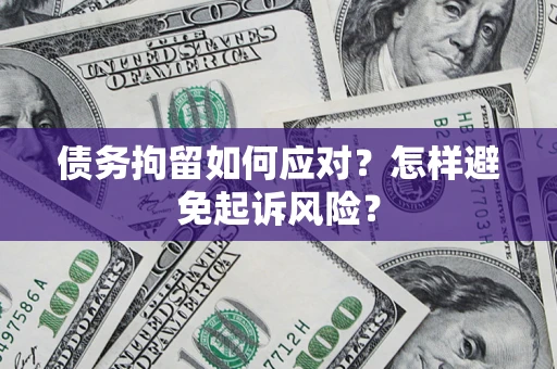 北京债务拘留如何应对？怎样避免起诉风险？