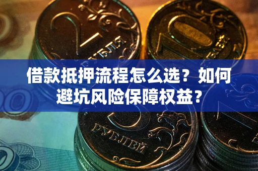 北京借款抵押流程怎么选？如何避坑风险保障权益？