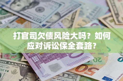 北京打官司欠债风险大吗？如何应对诉讼保全套路？