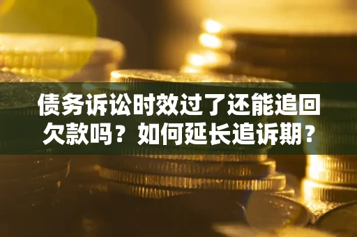 北京债务诉讼时效过了还能追回欠款吗？如何延长追诉期？