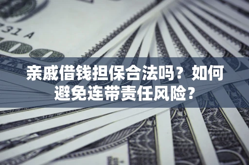 北京亲戚借钱担保合法吗？如何避免连带责任风险？