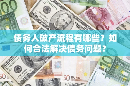北京债务人破产流程有哪些？如何合法解决债务问题？