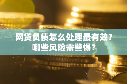 北京网贷负债怎么处理最有效？哪些风险需警惕？