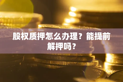 北京股权质押怎么办理？能提前解押吗？