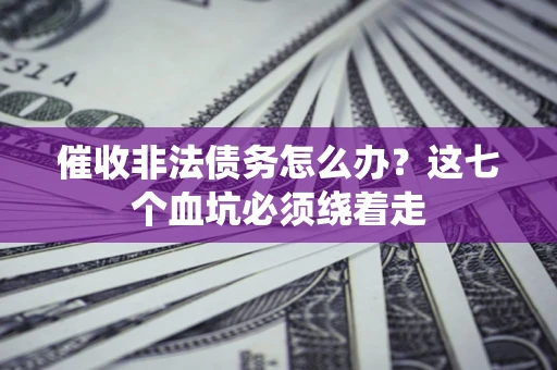 北京催收非法债务怎么办？这七个血坑必须绕着走