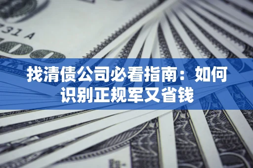 北京找清债公司必看指南：如何识别正规军又省钱