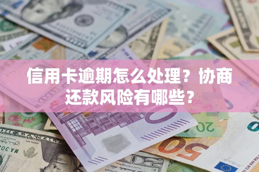 北京信用卡逾期怎么处理？协商还款风险有哪些？